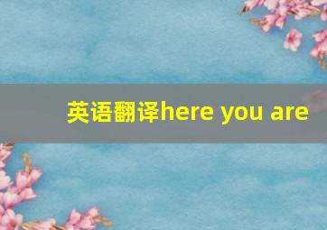 英语翻译here you are